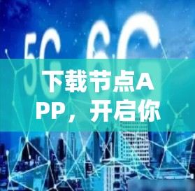 下载节点APP,开启你的网络新体验 下载节点APP,开启你的网络新体验