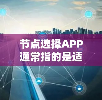 节点选择APP通常指的是适用于Node端的应用程序,以下是对这些APP的详细分析 节点选择APP通常指的是适用于Node端的应用程序,以下是对这些APP的详细分析