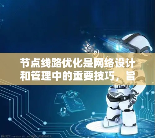 节点线路优化是网络设计和管理中的重要技巧,旨在提高网络性能、减少延迟和故障率,同时节省资源。以下是对节点线路优化技巧的详细总结 节点线路优化是网络设计和管理中的重要技巧,旨在提高网络性能、减少延迟和故障率,同时节省资源。以下是对节点线路优化技巧的详细总结