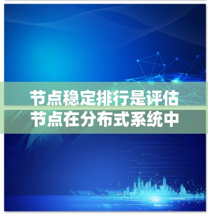 节点稳定排行是评估节点在分布式系统中的稳定性和可靠性的重要方法。以下是对该领域的详细介绍
