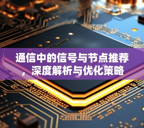 通信中的信号与节点推荐,深度解析与优化策略 通信中的信号与节点推荐,深度解析与优化策略