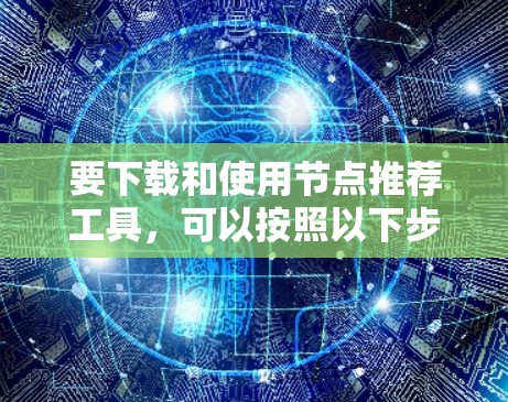 要下载和使用节点推荐工具,可以按照以下步骤进行 要下载和使用节点推荐工具,可以按照以下步骤进行
