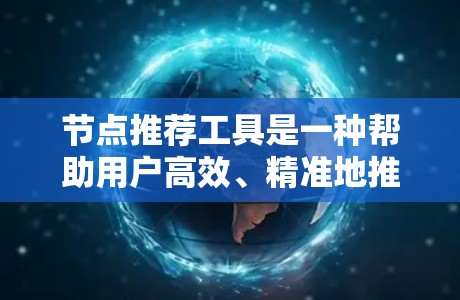 节点推荐工具是一种帮助用户高效、精准地推荐相关节点的功能,广泛应用于社交平台、电子商务、教育领域等。以下是对该工具的详细介绍 节点推荐工具是一种帮助用户高效、精准地推荐相关节点的功能,广泛应用于社交平台、电子商务、教育领域等。以下是对该工具的详细介绍