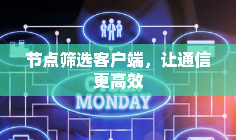 节点筛选客户端,让通信更高效 节点筛选客户端,让通信更高效
