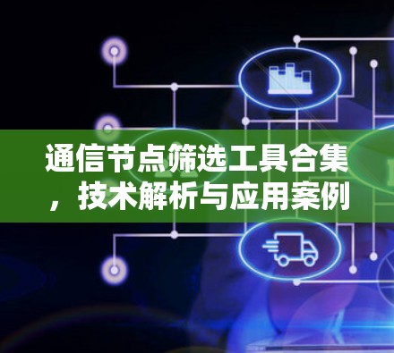 通信节点筛选工具合集,技术解析与应用案例分析 通信节点筛选工具合集,技术解析与应用案例分析
