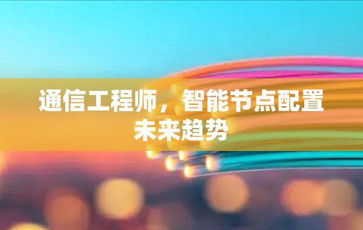 通信工程师,智能节点配置未来趋势 通信工程师,智能节点配置未来趋势