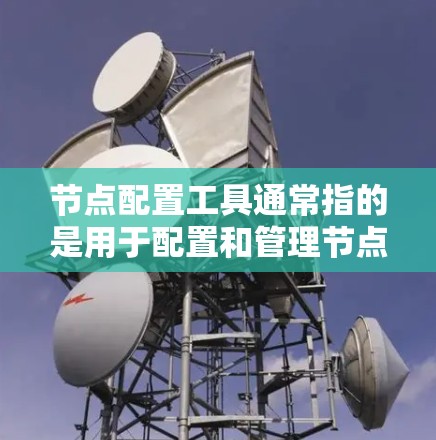 节点配置工具通常指的是用于配置和管理节点的工具或软件包。以下是一些可能的节点配置工具及其用途 节点配置工具通常指的是用于配置和管理节点的工具或软件包。以下是一些可能的节点配置工具及其用途