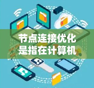 节点连接优化是指在计算机网络中优化节点之间的连接以提高网络性能和稳定性。以下是对节点连接优化的详细总结 节点连接优化是指在计算机网络中优化节点之间的连接以提高网络性能和稳定性。以下是对节点连接优化的详细总结