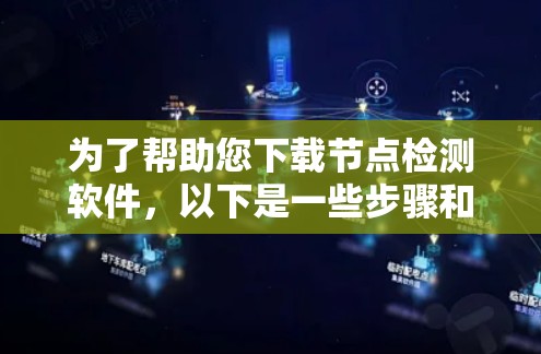 为了帮助您下载节点检测软件,以下是一些步骤和建议 为了帮助您下载节点检测软件,以下是一些步骤和建议
