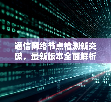 通信网络节点检测新突破,最新版本全面解析 通信网络节点检测新突破,最新版本全面解析