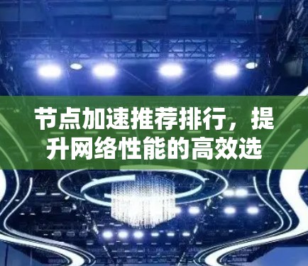 节点加速推荐排行,提升网络性能的高效选择 节点加速推荐排行,提升网络性能的高效选择