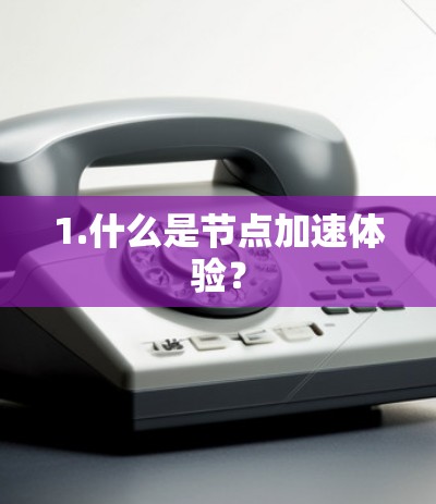 1.什么是节点加速体验? 1.什么是节点加速体验?