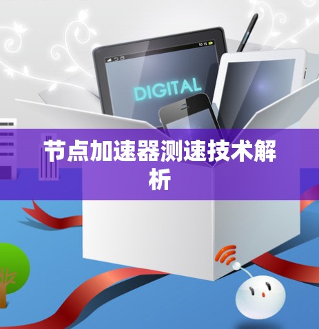 节点加速器测速技术解析 节点加速器测速技术解析