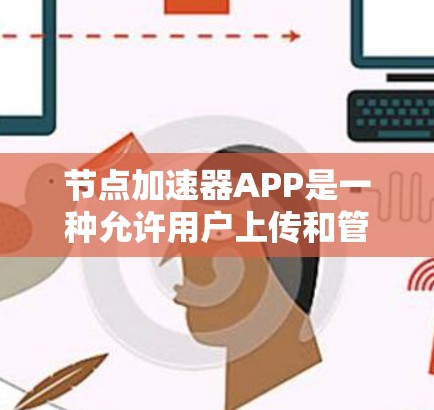 节点加速器APP是一种允许用户上传和管理资源的工具,通常用于加速资源的下载速度。以下是关于节点加速器APP和资源分配的详细说明 节点加速器APP是一种允许用户上传和管理资源的工具,通常用于加速资源的下载速度。以下是关于节点加速器APP和资源分配的详细说明