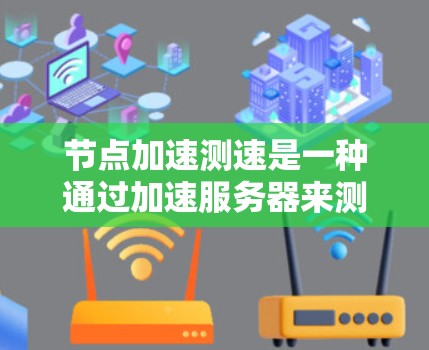 节点加速测速是一种通过加速服务器来测试和评估网络带宽的技术,旨在提供更全面和灵活的网络性能测试。以下是对节点加速测速的详细介绍 节点加速测速是一种通过加速服务器来测试和评估网络带宽的技术,旨在提供更全面和灵活的网络性能测试。以下是对节点加速测速的详细介绍