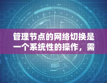 管理节点的网络切换是一个系统性的操作,需要遵循以下步骤以确保成功和效率 管理节点的网络切换是一个系统性的操作,需要遵循以下步骤以确保成功和效率