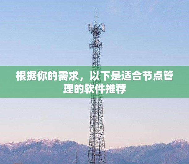 根据你的需求,以下是适合节点管理的软件推荐 根据你的需求,以下是适合节点管理的软件推荐