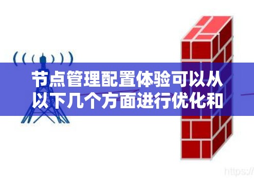 节点管理配置体验可以从以下几个方面进行优化和提升 节点管理配置体验可以从以下几个方面进行优化和提升