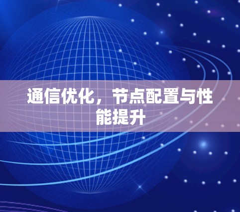 通信优化,节点配置与性能提升 通信优化,节点配置与性能提升