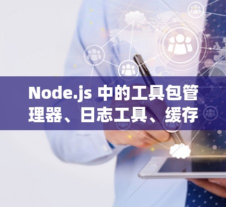 Node.js 中的工具包管理器、日志工具、缓存缓存工具、监控工具和自动化工具是开发和管理 Node.js 应用的重要资源。以下是对这些工具的详细指南 Node.js 中的工具包管理器、日志工具、缓存缓存工具、监控工具和自动化工具是开发和管理 Node.js 应用的重要资源。以下是对这些工具的详细指南