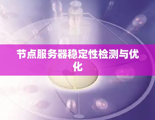 节点服务器稳定性检测与优化 节点服务器稳定性检测与优化