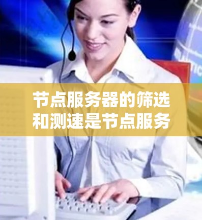 节点服务器的筛选和测速是节点服务器管理的重要步骤,掌握这些技能可以帮助你更高效地管理节点,优化性能。以下是详细的步骤指南 节点服务器的筛选和测速是节点服务器管理的重要步骤,掌握这些技能可以帮助你更高效地管理节点,优化性能。以下是详细的步骤指南