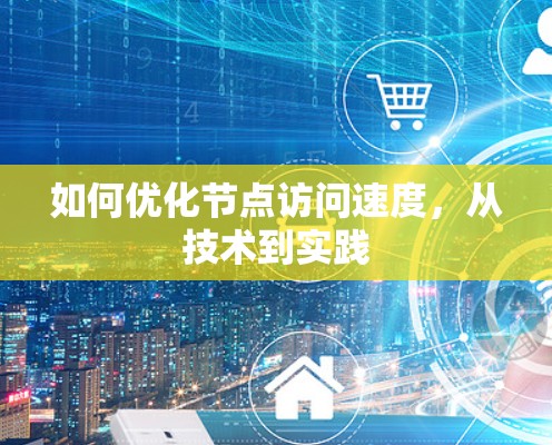 如何优化节点访问速度,从技术到实践 如何优化节点访问速度,从技术到实践