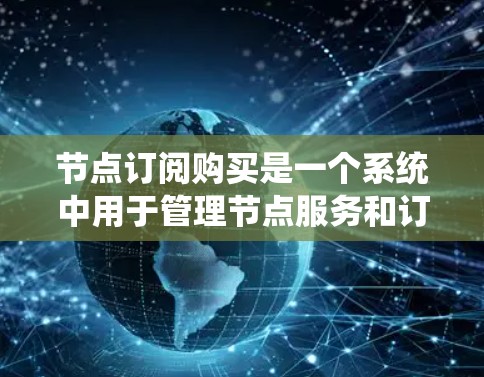节点订阅购买是一个系统中用于管理节点服务和订阅功能的过程。以下是对这一过程的详细说明 节点订阅购买是一个系统中用于管理节点服务和订阅功能的过程。以下是对这一过程的详细说明