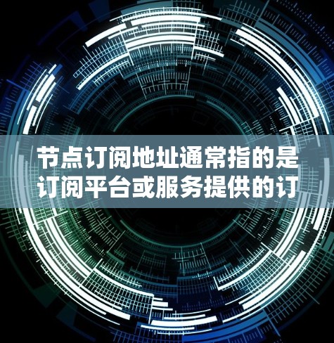节点订阅地址通常指的是订阅平台或服务提供的订阅信息,具体包括订阅类型、订阅号、订阅开始和结束日期、订阅头链接等。为了获取节点订阅地址,您可以按照以下步骤进行 节点订阅地址通常指的是订阅平台或服务提供的订阅信息,具体包括订阅类型、订阅号、订阅开始和结束日期、订阅头链接等。为了获取节点订阅地址,您可以按照以下步骤进行