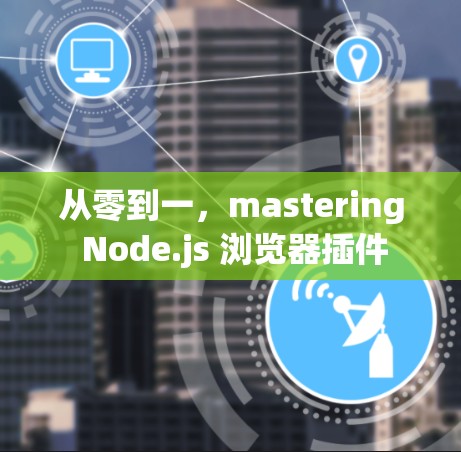 从零到一,mastering Node.js 浏览器插件 从零到一,mastering Node.js 浏览器插件