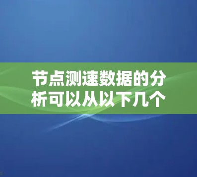 节点测速数据的分析可以从以下几个方面进行 节点测速数据的分析可以从以下几个方面进行