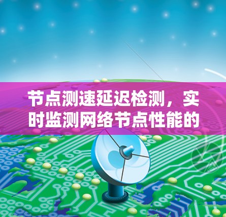 节点测速延迟检测,实时监测网络节点性能的创新解决方案 节点测速延迟检测,实时监测网络节点性能的创新解决方案