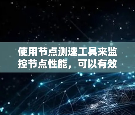 使用节点测速工具来监控节点性能,可以有效地帮助你优化服务器配置,预防性能问题。以下是详细步骤指南 使用节点测速工具来监控节点性能,可以有效地帮助你优化服务器配置,预防性能问题。以下是详细步骤指南