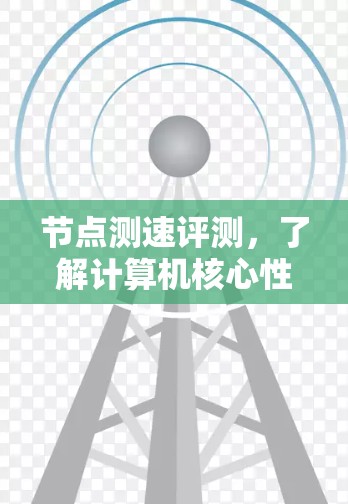 节点测速评测,了解计算机核心性能的关键指标 节点测速评测,了解计算机核心性能的关键指标