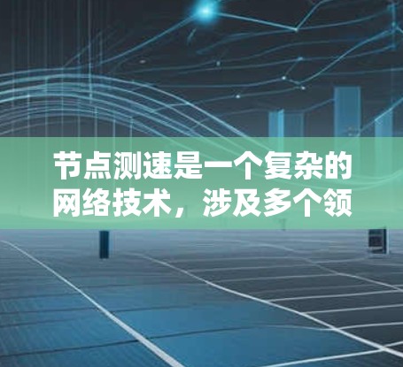 节点测速是一个复杂的网络技术,涉及多个领域和技术栈。以下是对节点测速的详细分析 节点测速是一个复杂的网络技术,涉及多个领域和技术栈。以下是对节点测速的详细分析