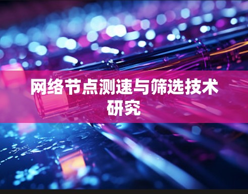 网络节点测速与筛选技术研究 网络节点测速与筛选技术研究
