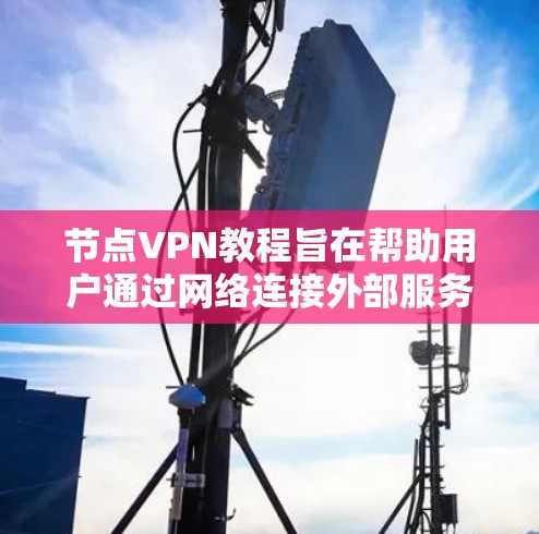 节点VPN教程旨在帮助用户通过网络连接外部服务器,以解决加密或隐私问题。以下是对该教程的总结 节点VPN教程旨在帮助用户通过网络连接外部服务器,以解决加密或隐私问题。以下是对该教程的总结