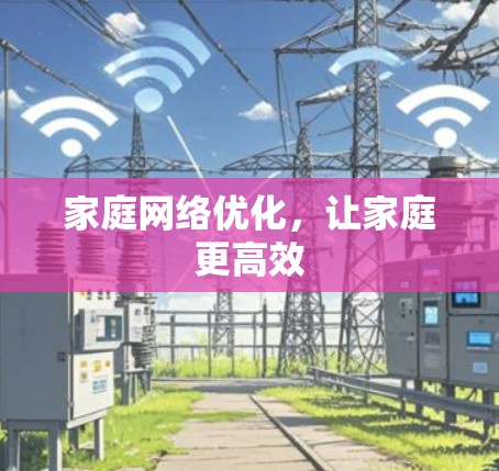 家庭网络优化,让家庭更高效 家庭网络优化,让家庭更高效