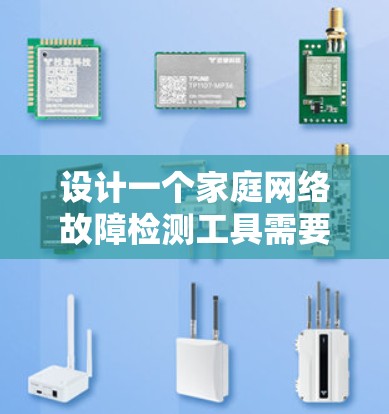 设计一个家庭网络故障检测工具需要考虑多方面因素,以下是构建该工具的详细步骤 设计一个家庭网络故障检测工具需要考虑多方面因素,以下是构建该工具的详细步骤