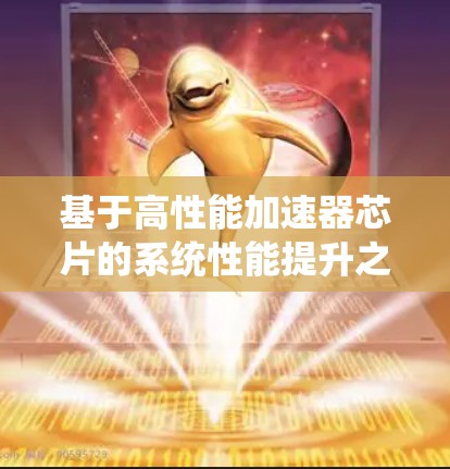 基于高性能加速器芯片的系统性能提升之路 基于高性能加速器芯片的系统性能提升之路
