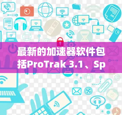 最新的加速器软件包括ProTrak 3.1、SpeedUp 16.SpeedUp Pro 16.和SpeedUp Free 16.这些软件各有特色,适合不同的用户需求 最新的加速器软件包括ProTrak 3.1、SpeedUp 16.SpeedUp Pro 16.和SpeedUp Free 16.这些软件各有特色,适合不同的用户需求