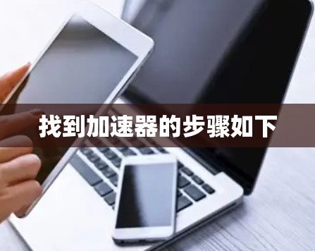 找到加速器的步骤如下 找到加速器的步骤如下