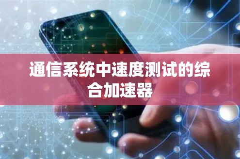 通信系统中速度测试的综合加速器 通信系统中速度测试的综合加速器