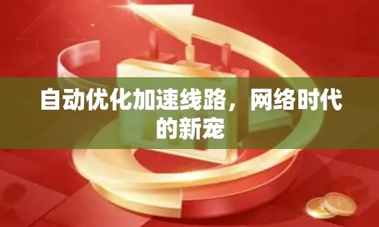 自动优化加速线路,网络时代的新宠 自动优化加速线路,网络时代的新宠