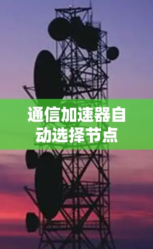 通信加速器自动选择节点 通信加速器自动选择节点