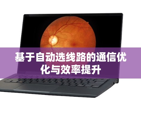 基于自动选线路的通信优化与效率提升 基于自动选线路的通信优化与效率提升
