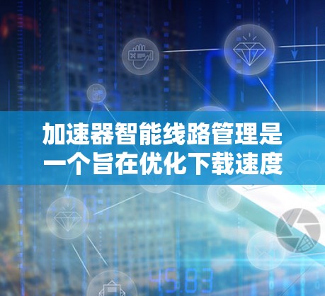 加速器智能线路管理是一个旨在优化下载速度和提供稳定连接的工具。它通过分析网络环境,自动调整加速器的连接策略,确保下载过程高效、稳定。以下是关于智能线路管理的一些关键点 加速器智能线路管理是一个旨在优化下载速度和提供稳定连接的工具。它通过分析网络环境,自动调整加速器的连接策略,确保下载过程高效、稳定。以下是关于智能线路管理的一些关键点