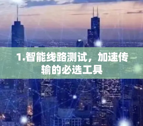 1.智能线路测试,加速传输的必选工具 1.智能线路测试,加速传输的必选工具