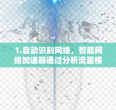 1.自动识别网络,智能网络加速器通过分析流量模式或网络类型自动识别目标网络,提升网络连接效率 1.自动识别网络,智能网络加速器通过分析流量模式或网络类型自动识别目标网络,提升网络连接效率