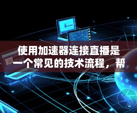 使用加速器连接直播是一个常见的技术流程,帮助用户快速加载和播放视频内容。以下是一个清晰的步骤指南 使用加速器连接直播是一个常见的技术流程,帮助用户快速加载和播放视频内容。以下是一个清晰的步骤指南